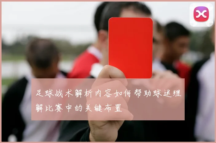 足球战术解析内容如何帮助球迷理解比赛中的关键布置